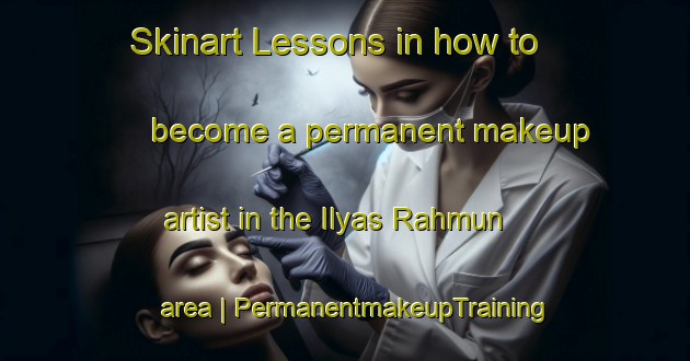 Skinart Lessons in how to become a permanent makeup artist in the Ilyas Rahmun area | PermanentmakeupTraining | PermanentmakeupClasses | SkinartTraining-Pakistan